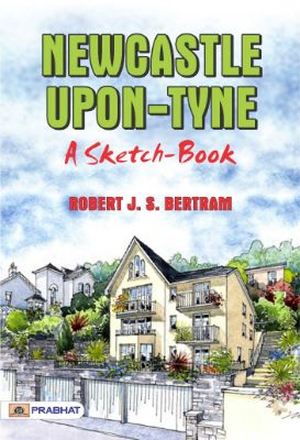 Newcastle-Upon-Tyne; A Sketch-Book by Robert J. S. Bertram