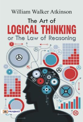 The Art of Logical Thinking or The Law of Reasoning by William Walker Atkinson
