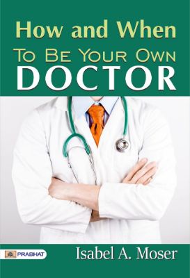 How and When to Be Your Own Doctor by Isabel A. Moser