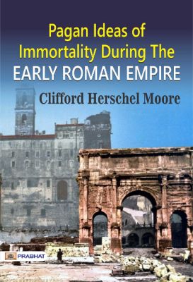 Pagan Ideas of Immortality During the Early Roman Empire by Clifford Herschel Moore