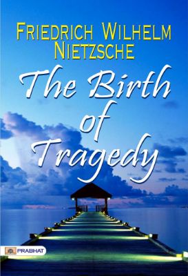 The Birth of Tragedy by Friedrich Wilhelm Nietzsche