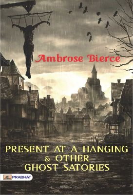 Present at a Hanging and Other Ghost Stories by Ambrose Bierce