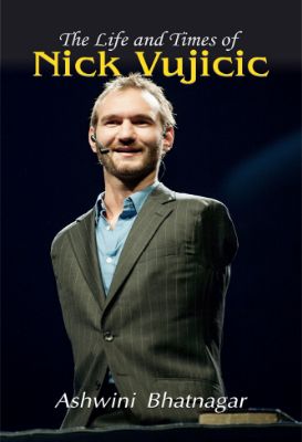 The Life and Times of Nick Vujicic by Ashwini Bhatnagar