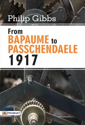 From Bapaume to Passchendaele, 1917  by Philip Gibbs