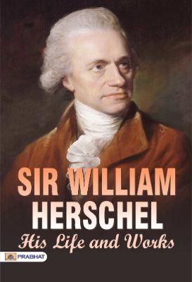 Sir William Herschel: His Life and Works by Sir William Herschel