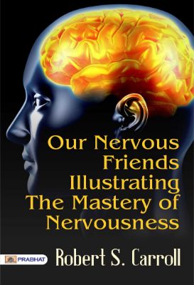Our Nervous Friends Illustrating the Mastery of Nervousness by Robert S. Carroll