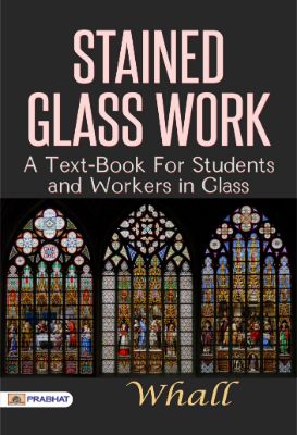 Stained Glass Work: A text-book for students and workers in glass by Whall