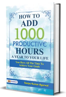 How to Add 1000 Productive Hours a Year to Your Life by Sanjay Kumar Agarwal