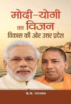 Modi-Yogi Ka Vision : Vikas Ki Ore Uttar Pradesh by K.K. Upadhyaya