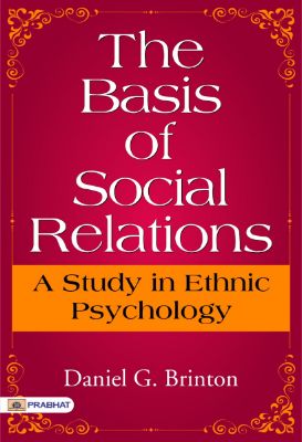 The Basis of Social Relations: A Study in Ethnic Psychology by Daniel G. Brinton