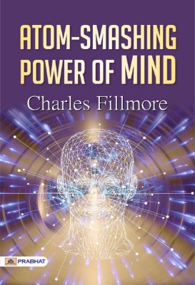Atom-Smashing Power of Mind by Charles Fillmore