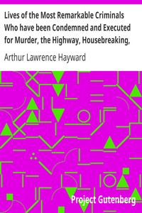 Lives of the Most Remarkable Criminals Who have been Condemned and Executed for Murder, the Highway, Housebreaking, Street Robberies, Coining or other offences