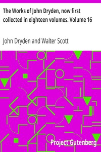 The Works of John Dryden, now first collected in eighteen volumes. Volume 16