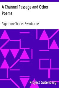 A Channel Passage and Other Poems: Taken from The Collected Poetical Works of Algernon Charles: Swinburne—Vol VI
